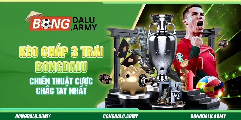 Kèo chấp 3 trái Bongdalu - Chiến thuật cược chắc tay nhất
