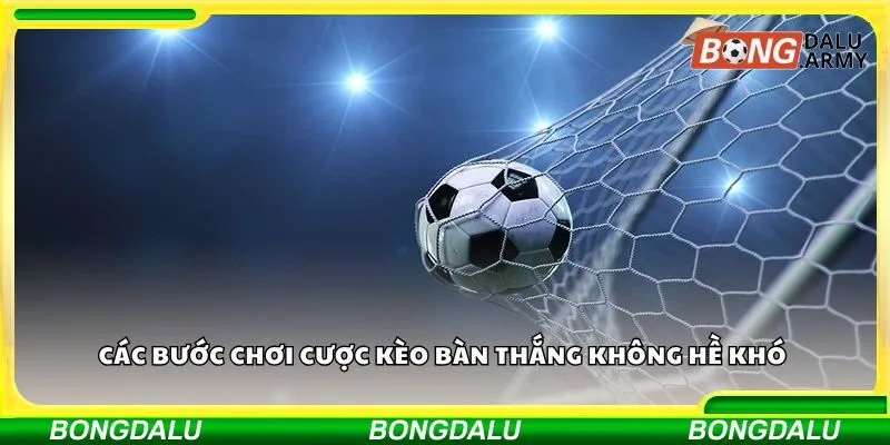 Các bước chơi cược kèo bàn thắng không hề khó 