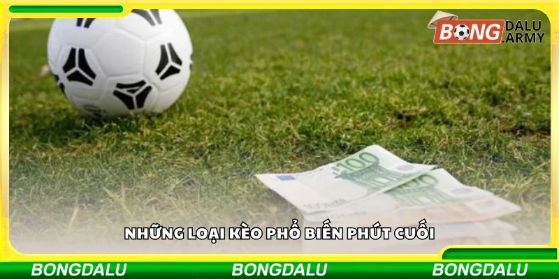 Các loại kèo phổ biến phút cuối