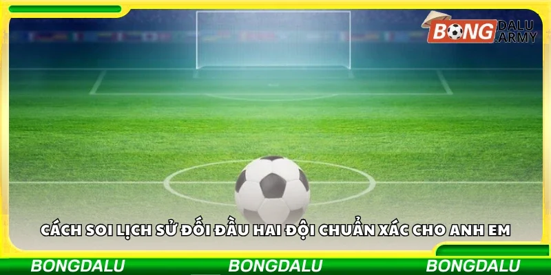 Cách soi lịch sử đối đầu hai đội chuẩn xác