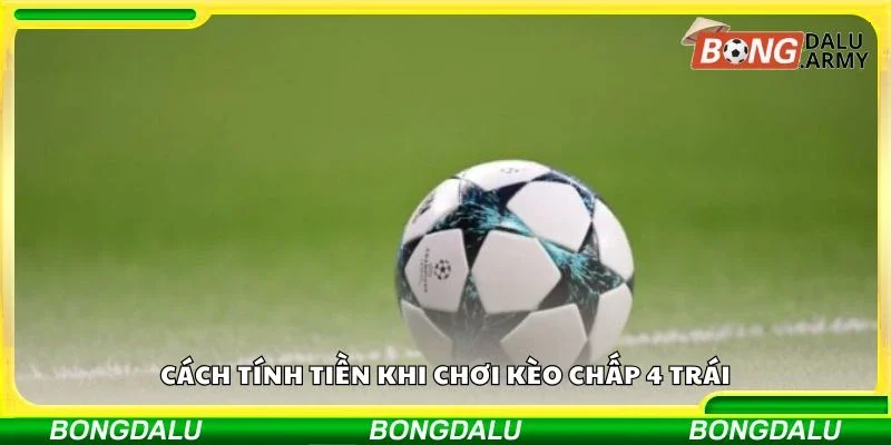 Cách tính tiền khi chơi kèo chấp 4 trái