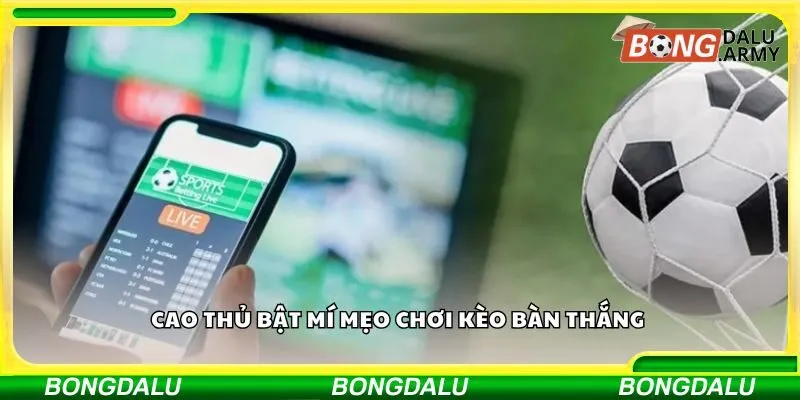 Cao thủ bật mí mẹo chơi kèo bàn thắng 