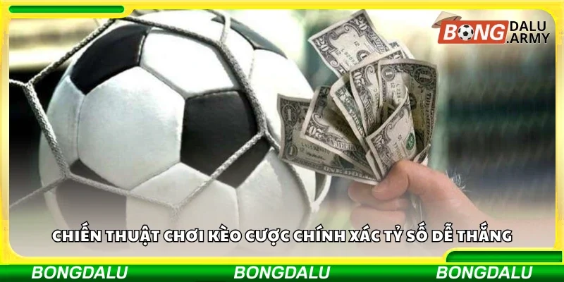 Chiến thuật chơi kèo cược chính xác tỷ số dễ thắng