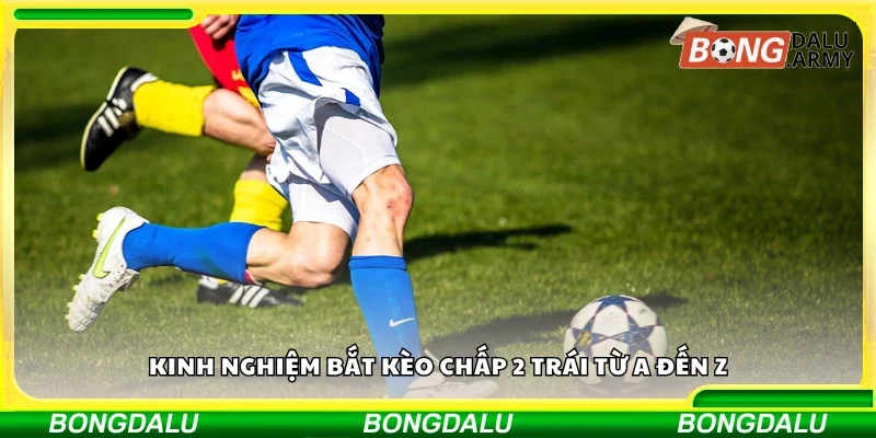 Kinh nghiệm bắt kèo chấp hai trái từ A đến Z