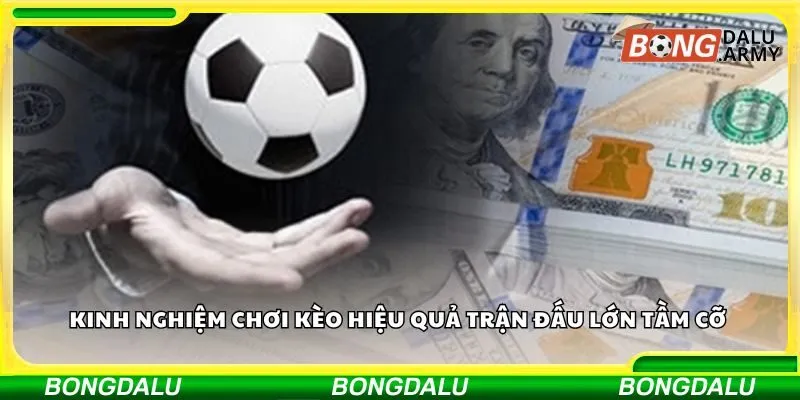 Kinh nghiệm chơi kèo hiệu quả trận đấu lớn tầm cỡ 