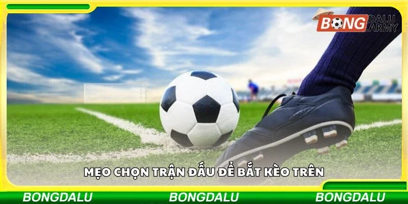 Mẹo chọn trận đấu để bắt kèo trên