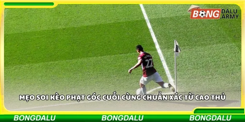 Mẹo soi kèo phạt góc cuối cùng chuẩn xác từ cao thủ