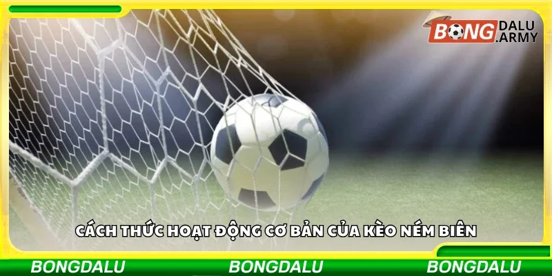 Nắm rõ cách thức hoạt động cơ bản của kèo ném biên