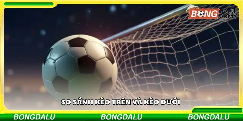 So sánh kèo trên và kèo dưới
