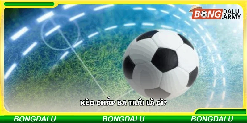 Tìm hiểu tổng quan về kèo chấp ba trái 