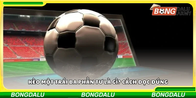 Tìm hiểu về kèo một trái ba phần tư