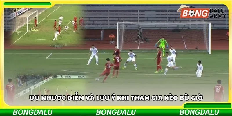 Ưu nhược điểm và lưu ý khi tham gia kèo bù giờ